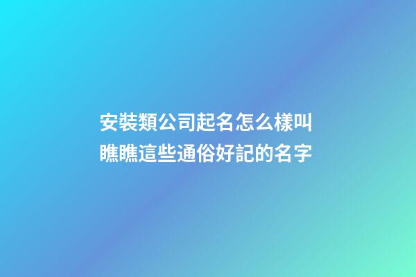 安裝類公司起名怎么樣叫 瞧瞧這些通俗好記的名字-第1張-公司起名-玄機(jī)派
